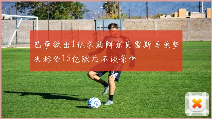巴萨欲出1亿求购阿尔瓦雷斯马竞坚决标价15亿欧元不谈条件