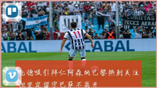 孔德吸引拜仁阿森纳巴黎热刺关注但坚定留守巴萨不离开