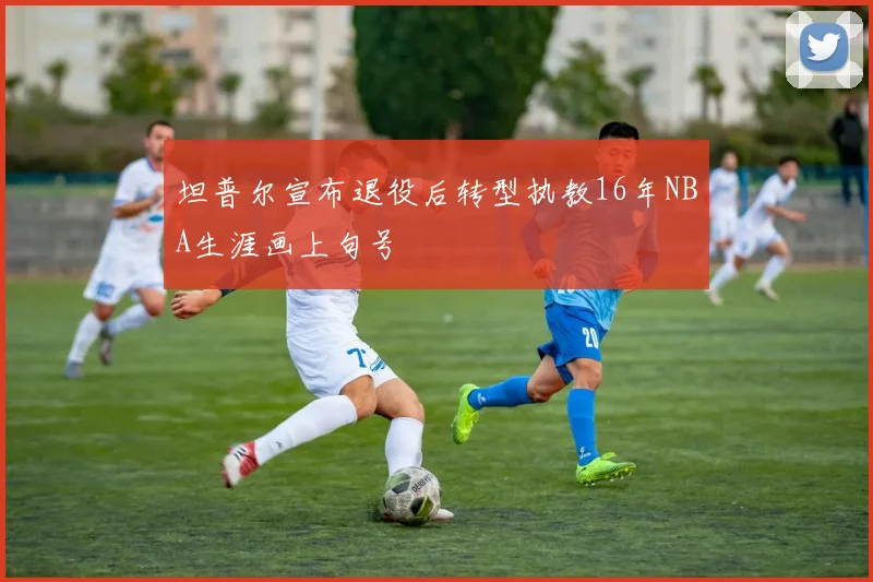 坦普尔宣布退役后转型执教16年NBA生涯画上句号