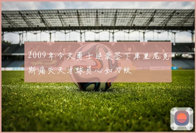 2009年今天勇士逆袭签下库里尼克斯痛失天才球员心如刀绞