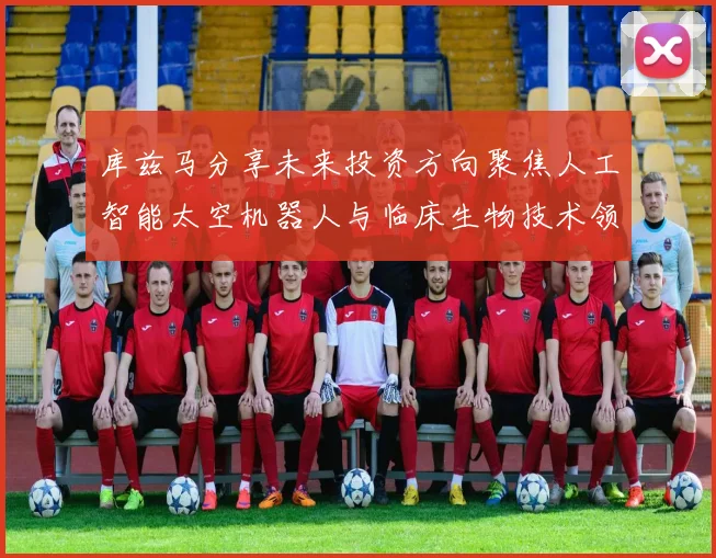 库兹马分享未来投资方向聚焦人工智能太空机器人与临床生物技术领域