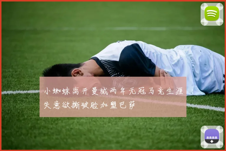 小蜘蛛离开曼城两年无冠马竞生涯失意欲撕破脸加盟巴萨