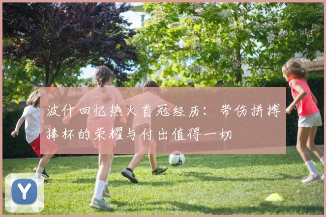波什回忆热火首冠经历:带伤拼搏捧杯的荣耀与付出值得一切