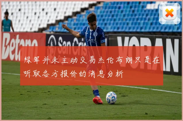 绿军并未主动交易杰伦布朗只是在听取各方报价的消息分析