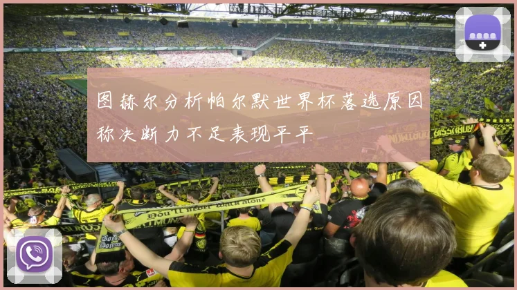 图赫尔分析帕尔默世界杯落选原因称决断力不足表现平平