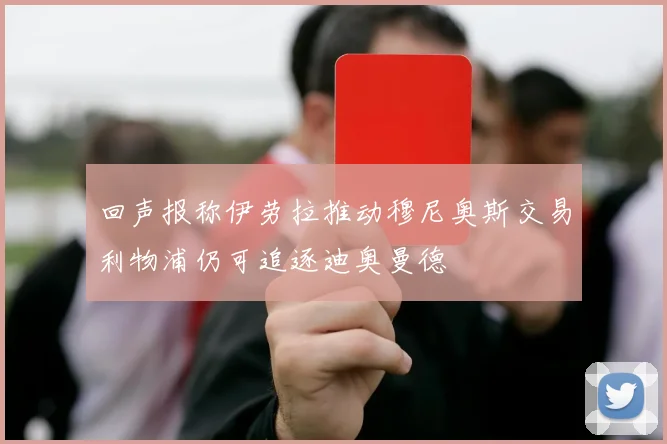 回声报称伊劳拉推动穆尼奥斯交易利物浦仍可追逐迪奥曼德